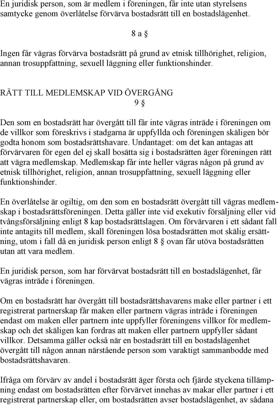 RÄTT TILL MEDLEMSKAP VID ÖVERGÅNG 9 Den som en bostadsrätt har övergått till får inte vägras inträde i föreningen om de villkor som föreskrivs i stadgarna är uppfyllda och föreningen skäligen bör