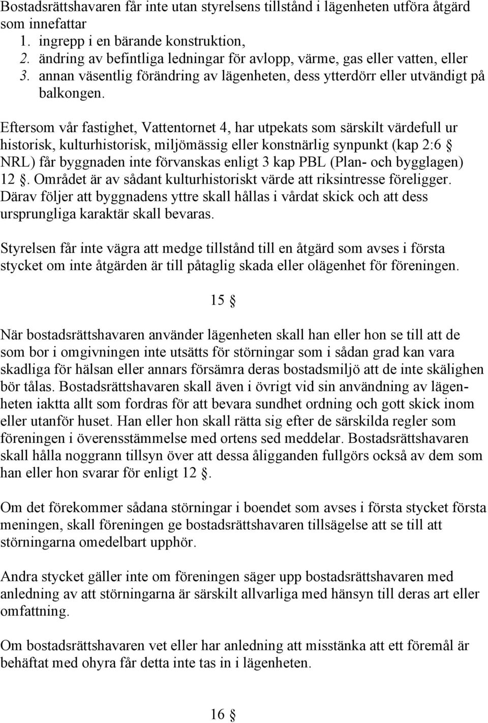 Eftersom vår fastighet, Vattentornet 4, har utpekats som särskilt värdefull ur historisk, kulturhistorisk, miljömässig eller konstnärlig synpunkt (kap 2:6 NRL) får byggnaden inte förvanskas enligt 3