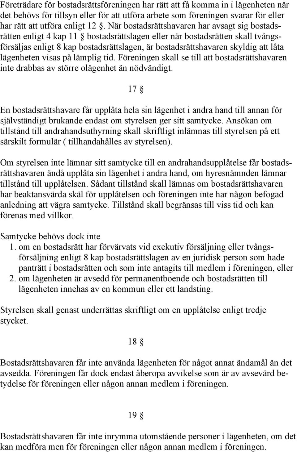 låta lägenheten visas på lämplig tid. Föreningen skall se till att bostadsrättshavaren inte drabbas av större olägenhet än nödvändigt.