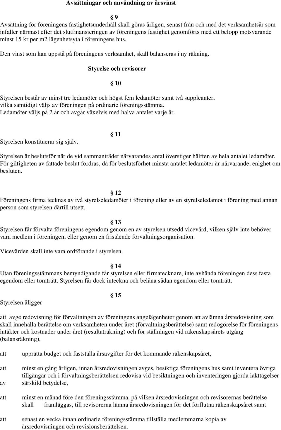 Styrelse och revisorer 10 Styrelsen består av minst tre ledamöter och högst fem ledamöter samt två suppleanter, vilka samtidigt väljs av föreningen på ordinarie föreningsstämma.