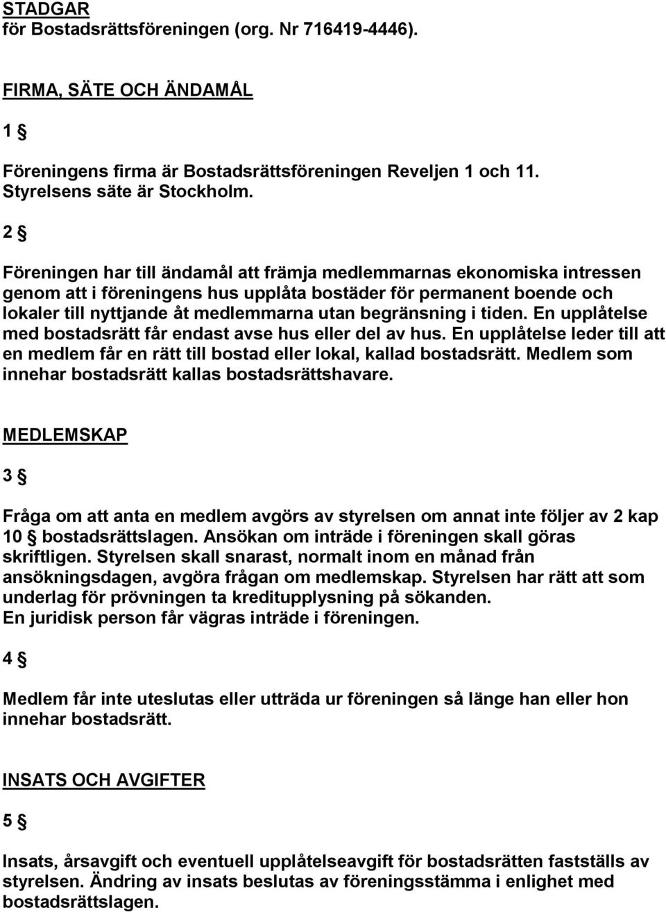 i tiden. En upplåtelse med bostadsrätt får endast avse hus eller del av hus. En upplåtelse leder till att en medlem får en rätt till bostad eller lokal, kallad bostadsrätt.