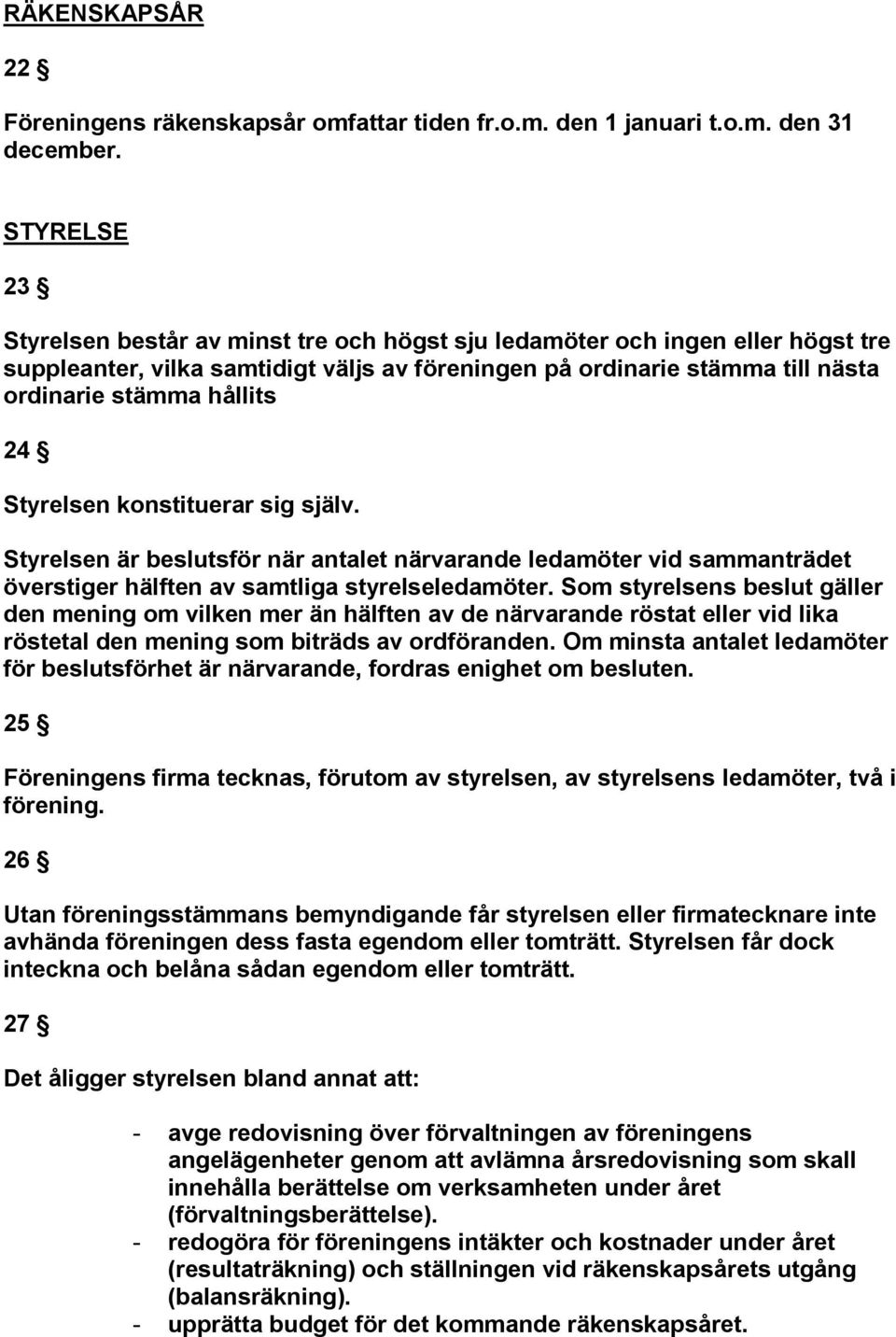 Styrelsen konstituerar sig själv. Styrelsen är beslutsför när antalet närvarande ledamöter vid sammanträdet överstiger hälften av samtliga styrelseledamöter.