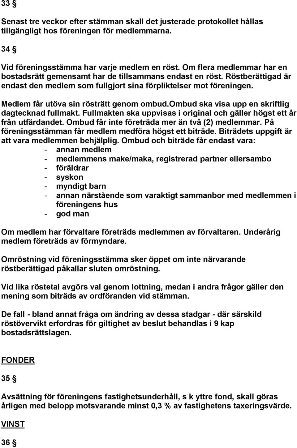 Medlem får utöva sin rösträtt genom ombud.ombud ska visa upp en skriftlig dagtecknad fullmakt. Fullmakten ska uppvisas i original och gäller högst ett år från utfärdandet.