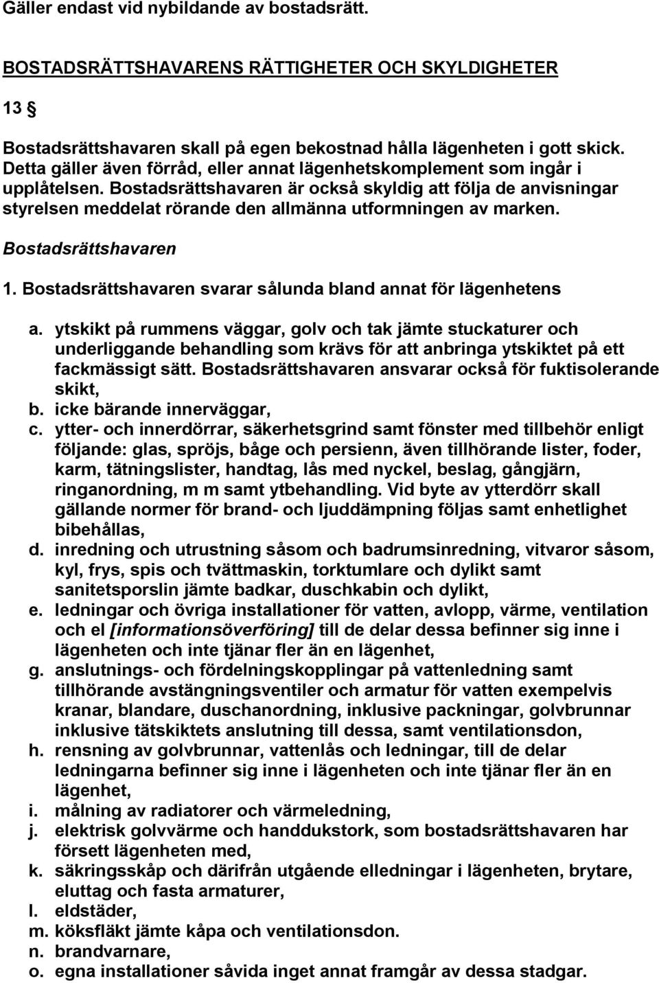 Bostadsrättshavaren är också skyldig att följa de anvisningar styrelsen meddelat rörande den allmänna utformningen av marken. Bostadsrättshavaren 1.