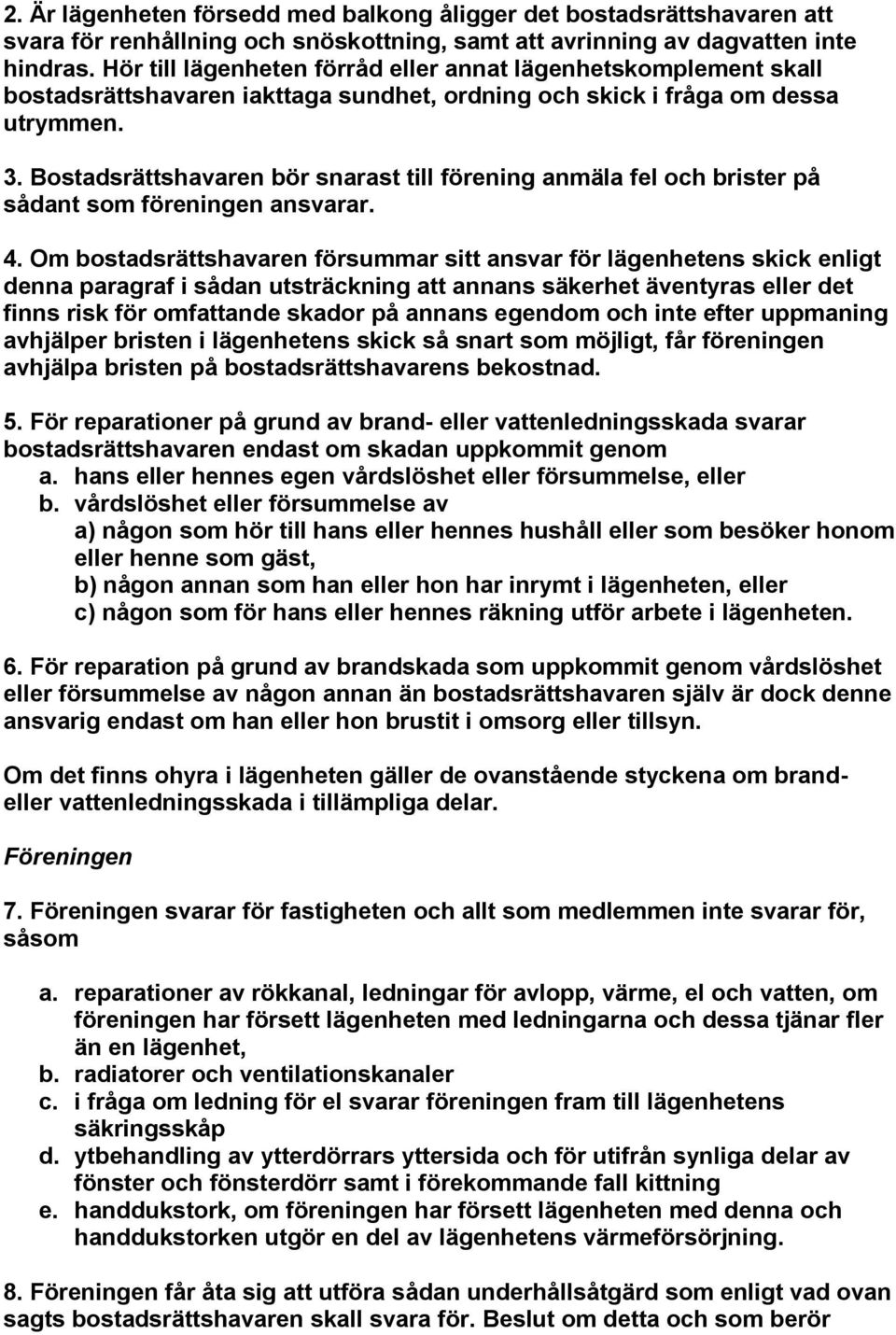 Bostadsrättshavaren bör snarast till förening anmäla fel och brister på sådant som föreningen ansvarar. 4.