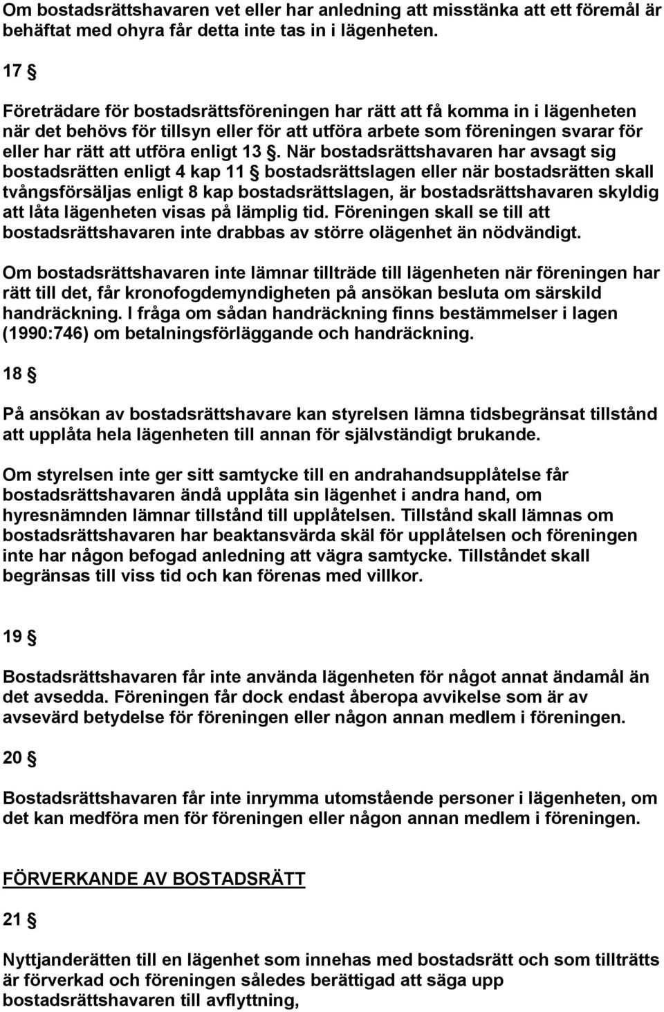 När bostadsrättshavaren har avsagt sig bostadsrätten enligt 4 kap 11 bostadsrättslagen eller när bostadsrätten skall tvångsförsäljas enligt 8 kap bostadsrättslagen, är bostadsrättshavaren skyldig att