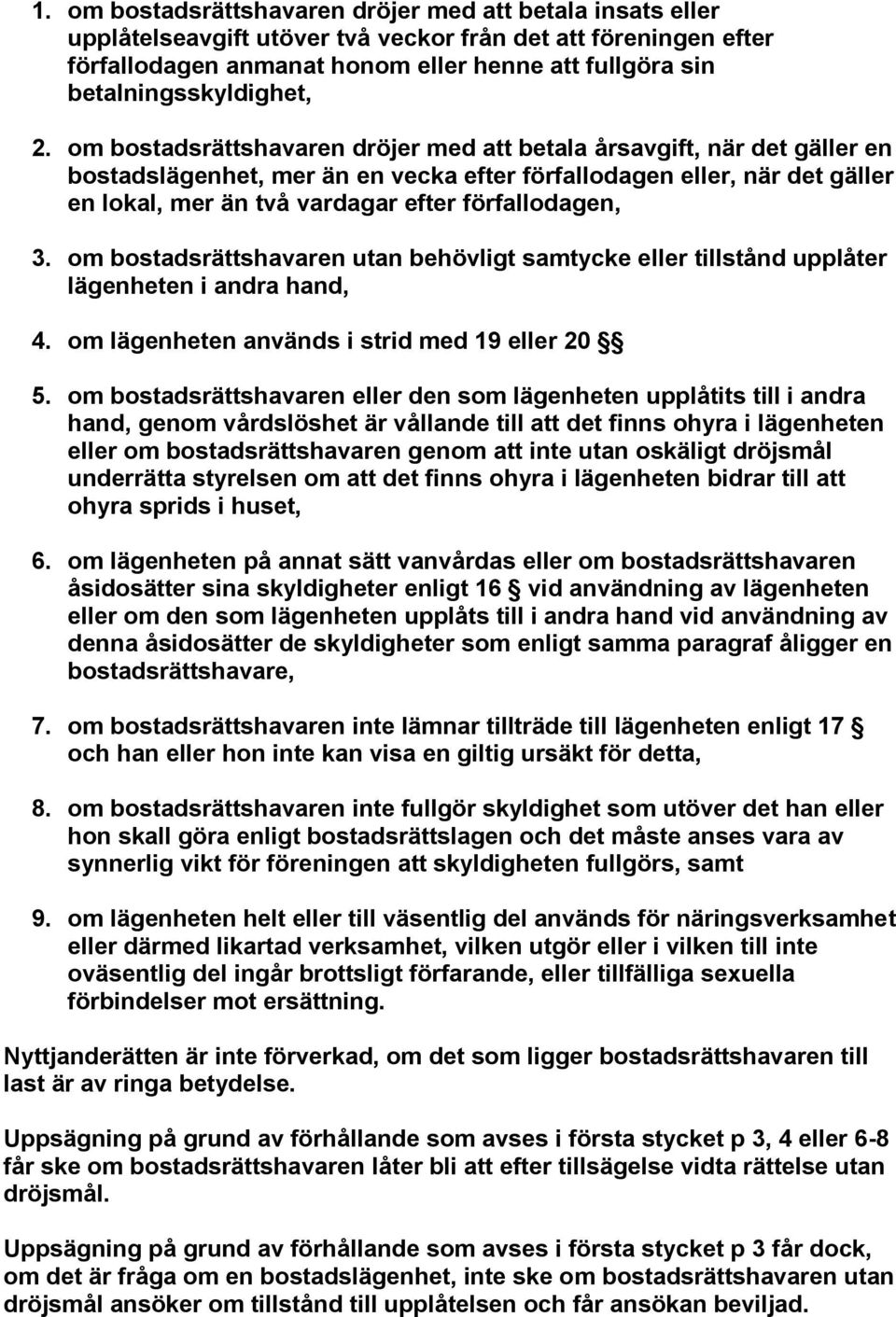 om bostadsrättshavaren dröjer med att betala årsavgift, när det gäller en bostadslägenhet, mer än en vecka efter förfallodagen eller, när det gäller en lokal, mer än två vardagar efter förfallodagen,