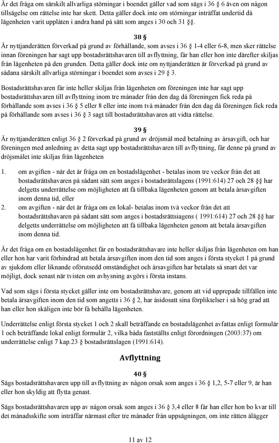 38 Är nyttjanderätten förverkad på grund av förhållande, som avses i 36 1-4 eller 6-8, men sker rättelse innan föreningen har sagt upp bostadsrättshavaren till avflyttning, får han eller hon inte