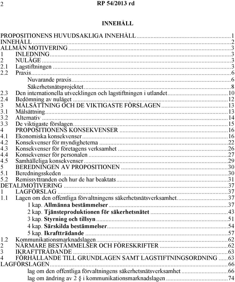 ..13 3.2 Alternativ...14 3.3 De viktigaste förslagen...15 4 PROPOSITIONENS KONSEKVENSER...16 4.1 Ekonomiska konsekvenser...16 4.2 Konsekvenser för myndigheterna...22 4.