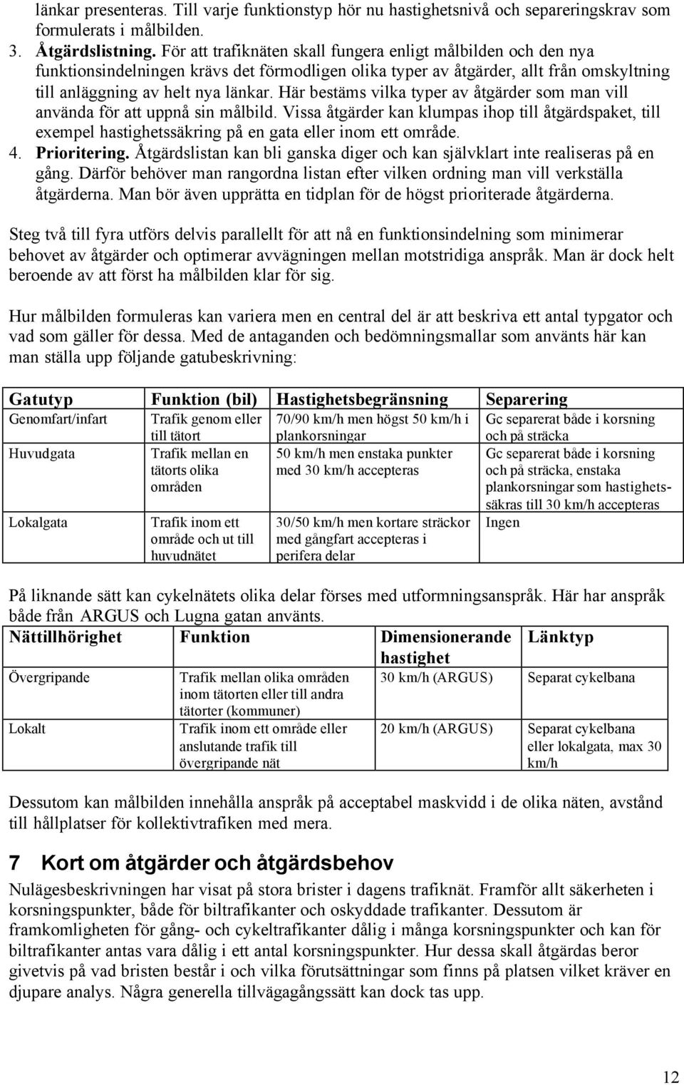 Här bestäms vilka typer av åtgärder som man vill använda för att uppnå sin målbild. Vissa åtgärder kan klumpas ihop till åtgärdspaket, till exempel hastighetssäkring på en gata eller inom ett område.