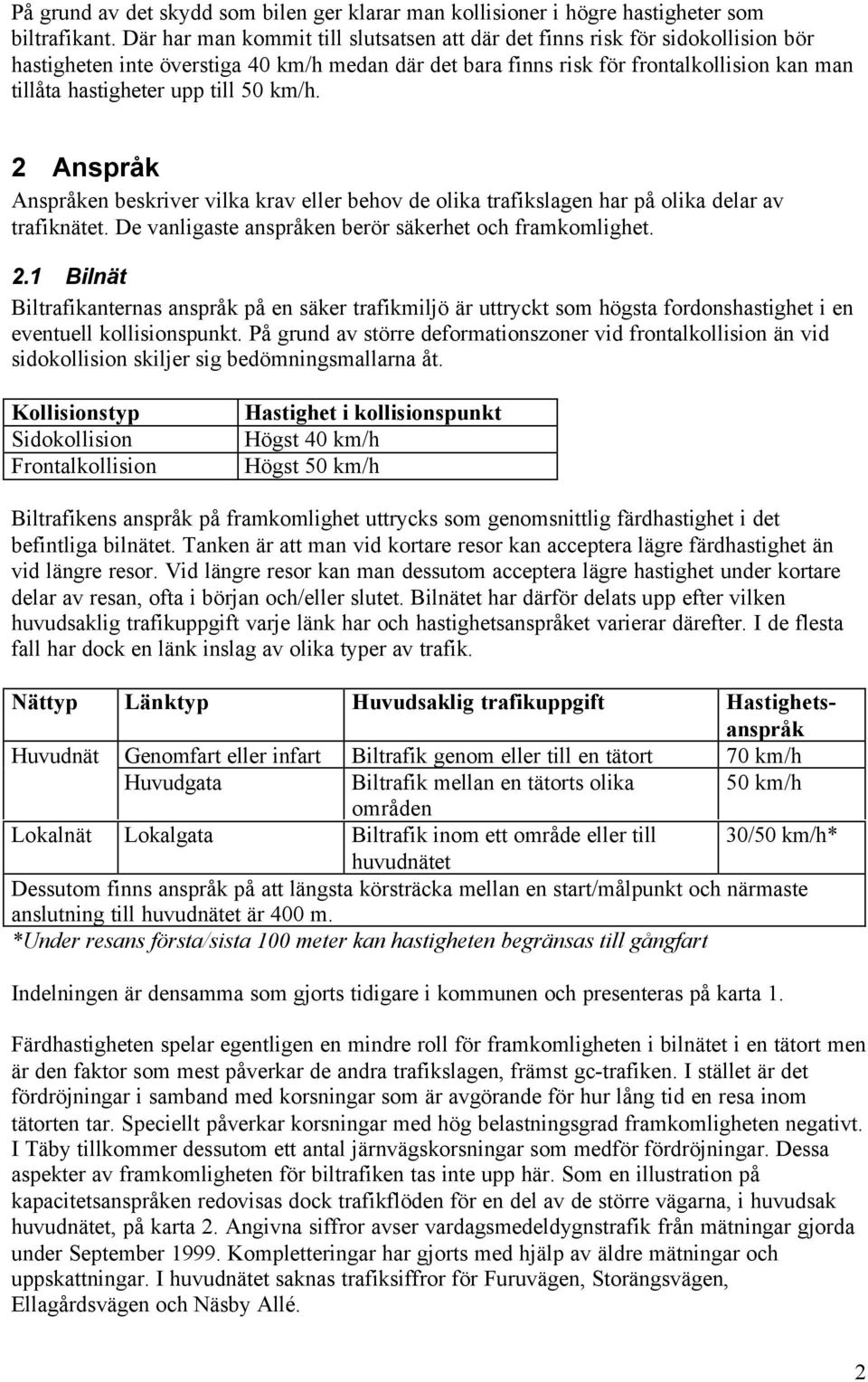 till 50 km/h. 2 Anspråk Anspråken beskriver vilka krav eller behov de olika trafikslagen har på olika delar av trafiknätet. De vanligaste anspråken berör säkerhet och framkomlighet. 2.1 Bilnät Biltrafikanternas anspråk på en säker trafikmiljö är uttryckt som högsta fordonshastighet i en eventuell kollisionspunkt.