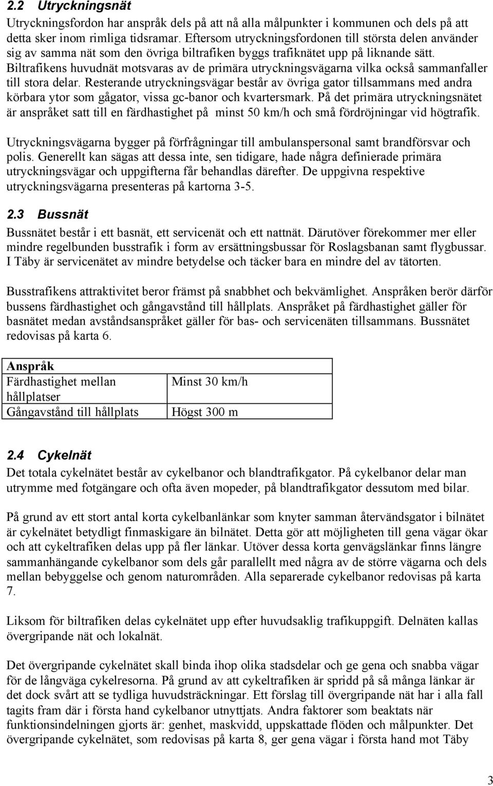 Biltrafikens huvudnät motsvaras av de primära utryckningsvägarna vilka också sammanfaller till stora delar.