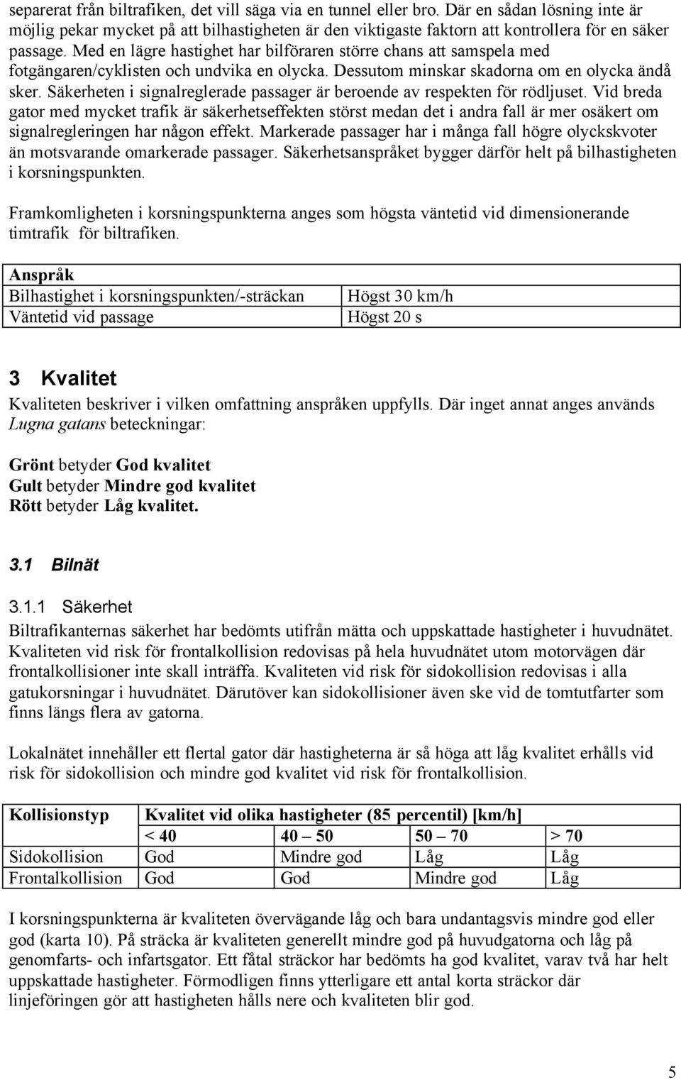 Med en lägre hastighet har bilföraren större chans att samspela med fotgängaren/cyklisten och undvika en olycka. Dessutom minskar skadorna om en olycka ändå sker.