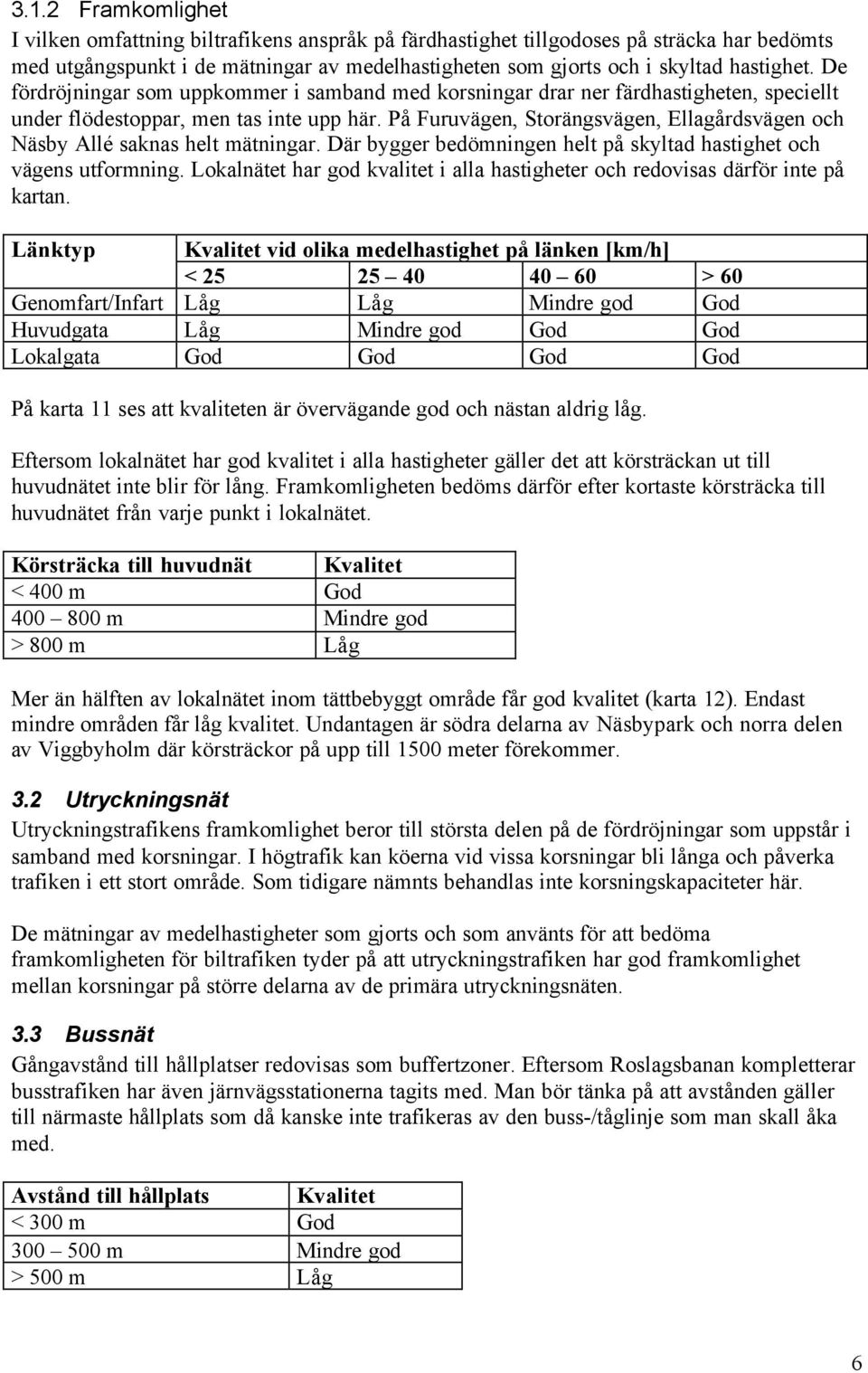 På Furuvägen, Storängsvägen, Ellagårdsvägen och Näsby Allé saknas helt mätningar. Där bygger bedömningen helt på skyltad hastighet och vägens utformning.