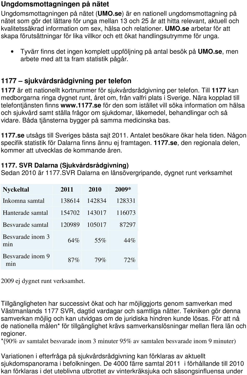 se arbetar för att skapa förutsättningar för lika villkor och ett ökat handlingsutrymme för unga. Tyvärr finns det ingen komplett uppföljning på antal besök på UMO.