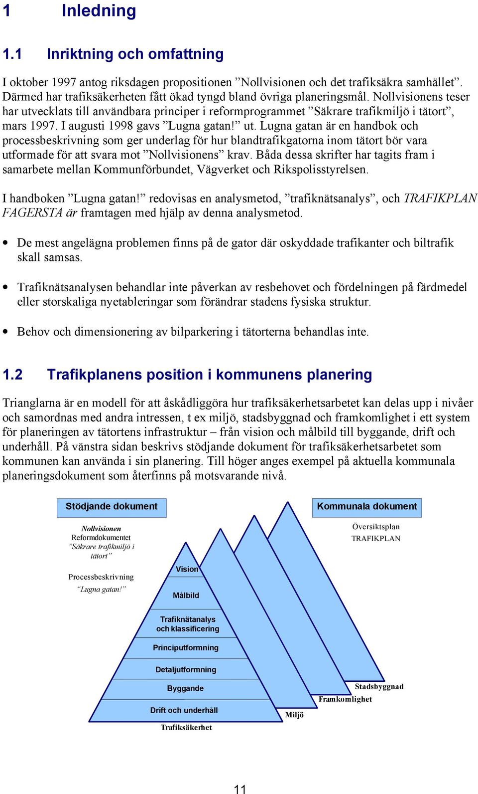 I augusti 1998 gavs Lugna gatan! ut. Lugna gatan är en handbok och processbeskrivning som ger underlag för hur blandtrafikgatorna inom tätort bör vara utformade för att svara mot Nollvisionens krav.