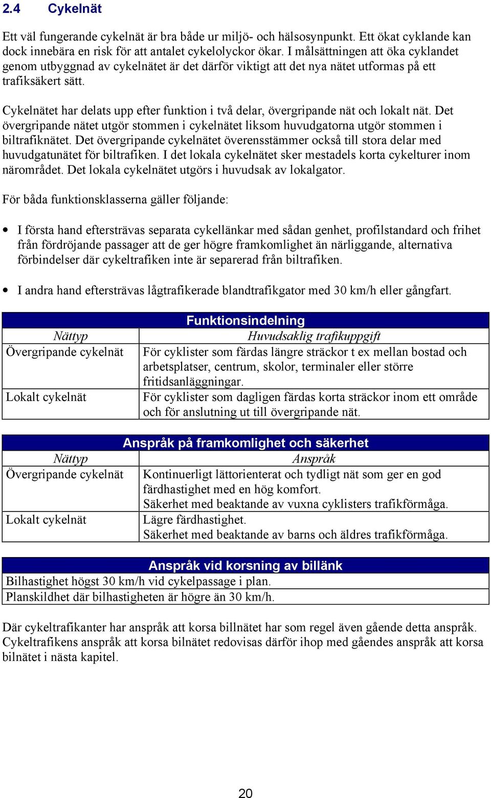 Cykelnätet har delats upp efter funktion i två delar, övergripande nät och lokalt nät. Det övergripande nätet utgör stommen i cykelnätet liksom huvudgatorna utgör stommen i biltrafiknätet.