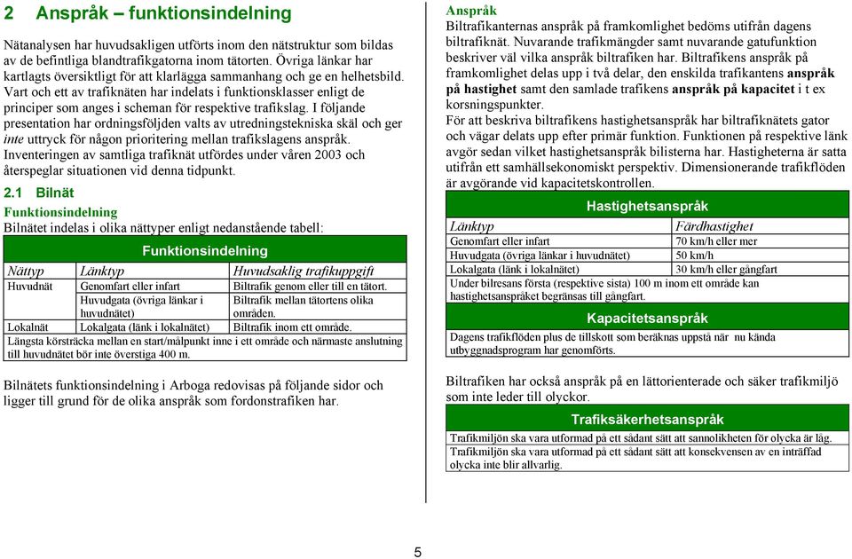 Vart och ett av trafiknäten har indelats i funktionsklasser enligt de principer som anges i scheman för respektive trafikslag.