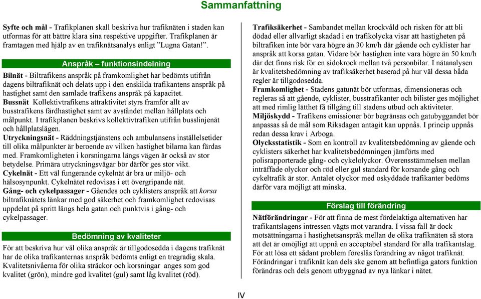 . Anspråk funktionsindelning ilnät - iltrafikens anspråk på framkomlighet har bedömts utifrån dagens biltrafiknät och delats upp i den enskilda trafikantens anspråk på hastighet samt den samlade