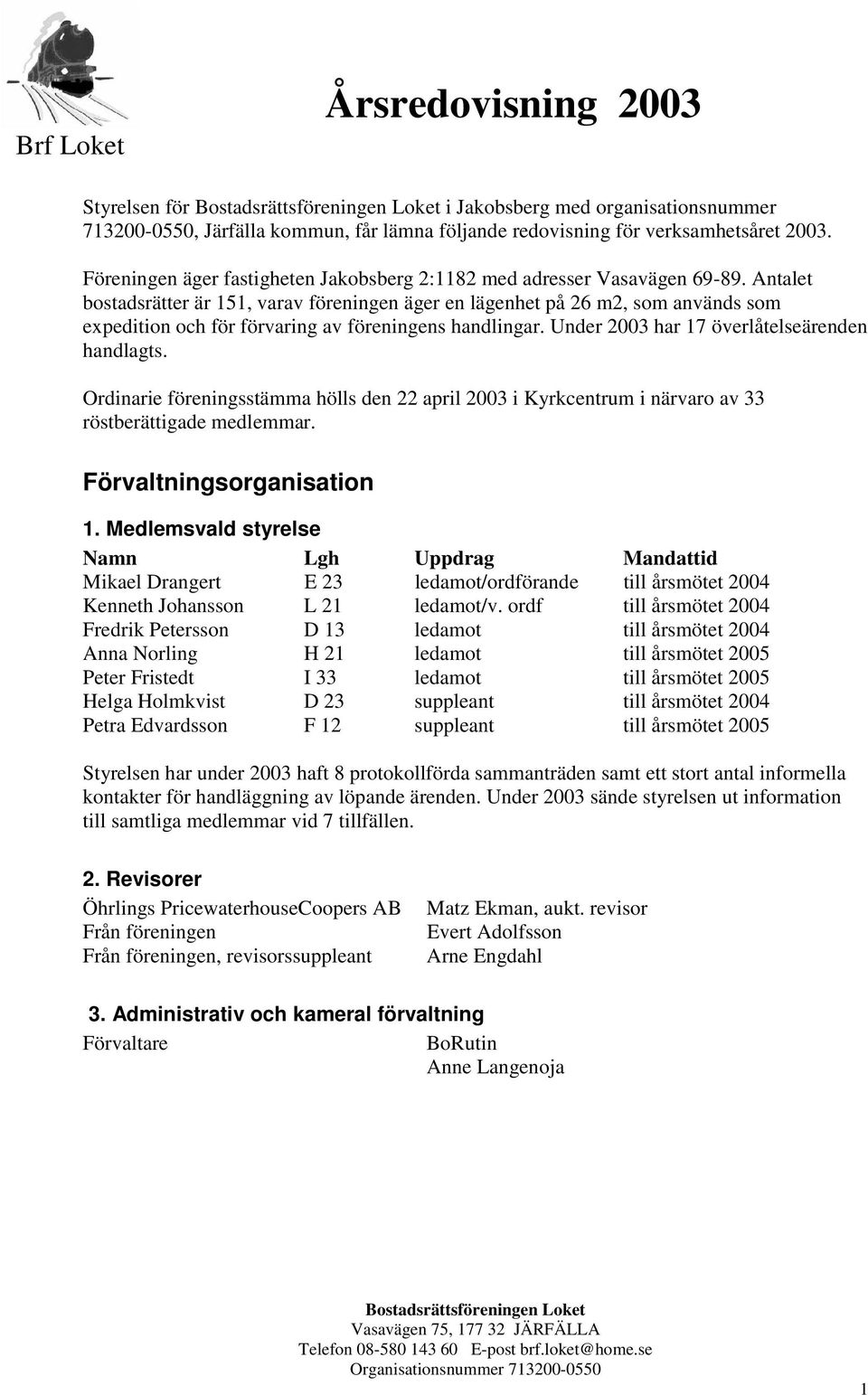 Antalet bostadsrätter är 151, varav föreningen äger en lägenhet på 26 m2, som används som expedition och för förvaring av föreningens handlingar. Under 2003 har 17 överlåtelseärenden handlagts.