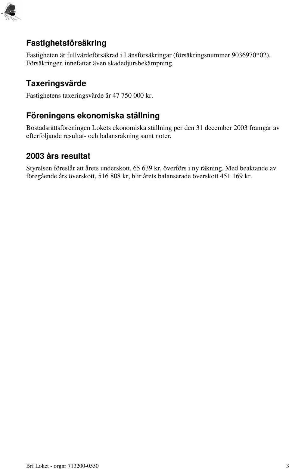 Föreningens ekonomiska ställning Bostadsrättsföreningen Lokets ekonomiska ställning per den 31 december 2003 framgår av efterföljande resultat- och