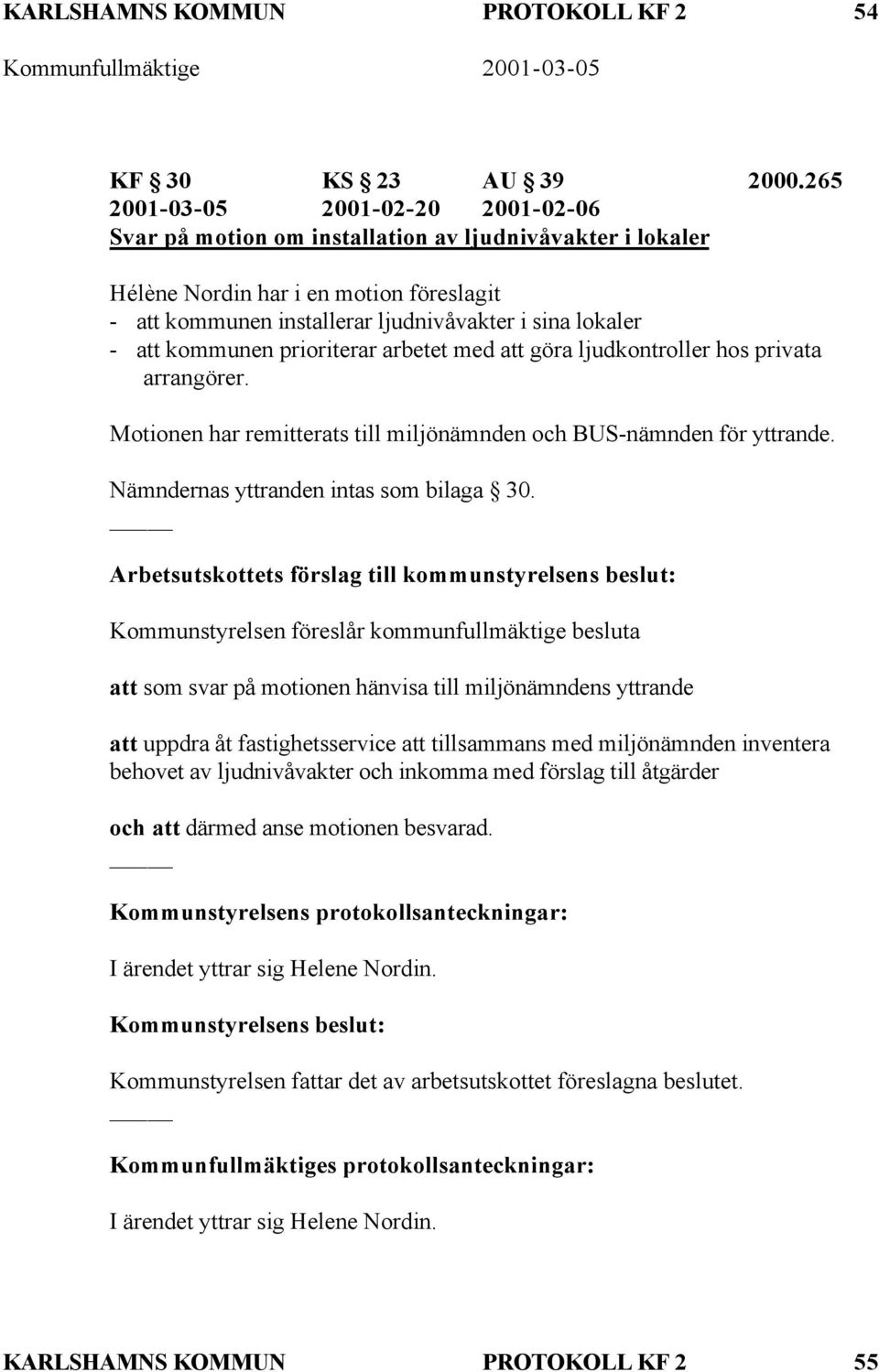 kommunen prioriterar arbetet med att göra ljudkontroller hos privata arrangörer. Motionen har remitterats till miljönämnden och BUS-nämnden för yttrande. Nämndernas yttranden intas som bilaga 30.