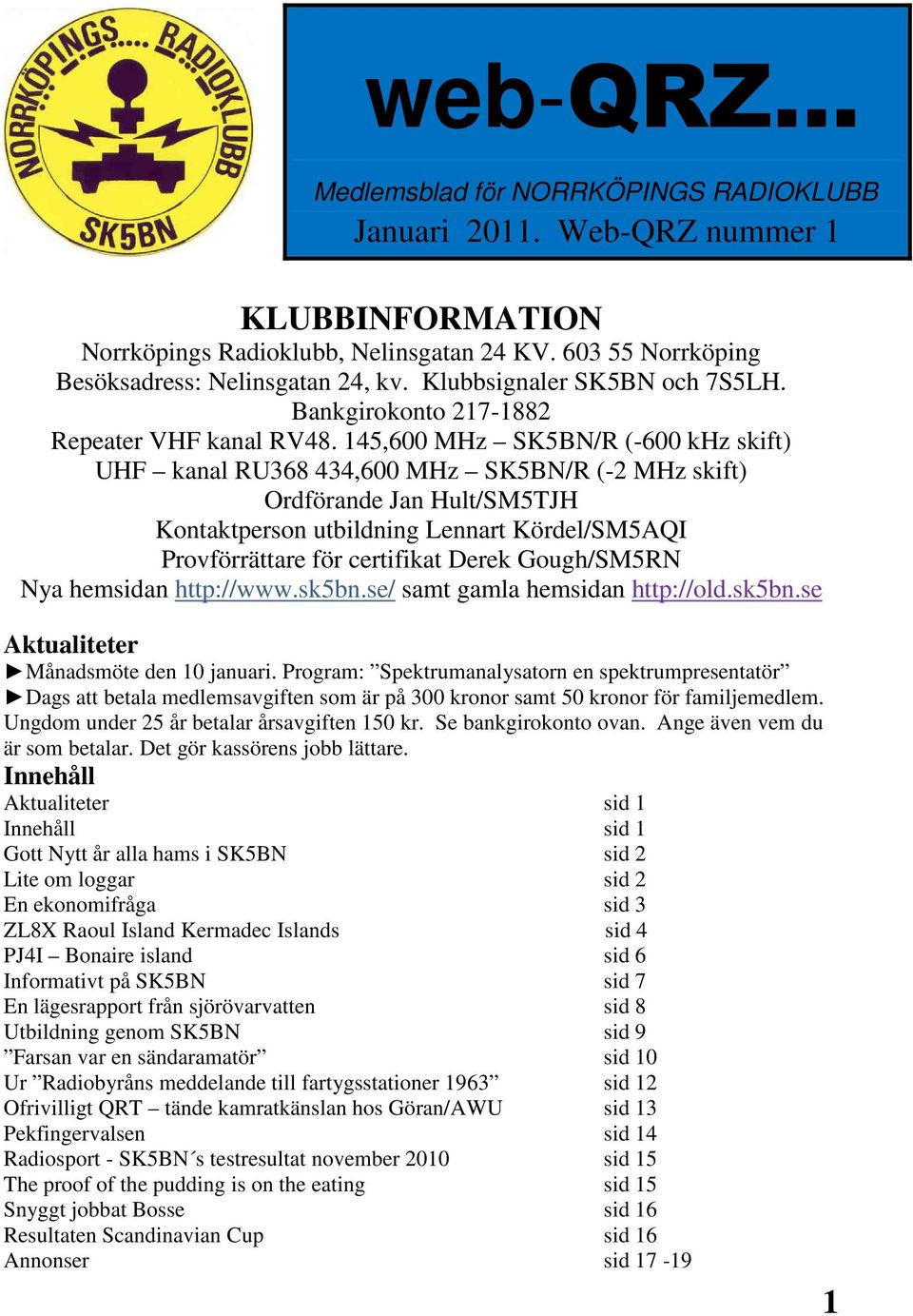 145,600 MHz SK5BN/R (-600 khz skift) UHF kanal RU368 434,600 MHz SK5BN/R (-2 MHz skift) Ordförande Jan Hult/SM5TJH Kontaktperson utbildning Lennart Kördel/SM5AQI Provförrättare för certifikat Derek