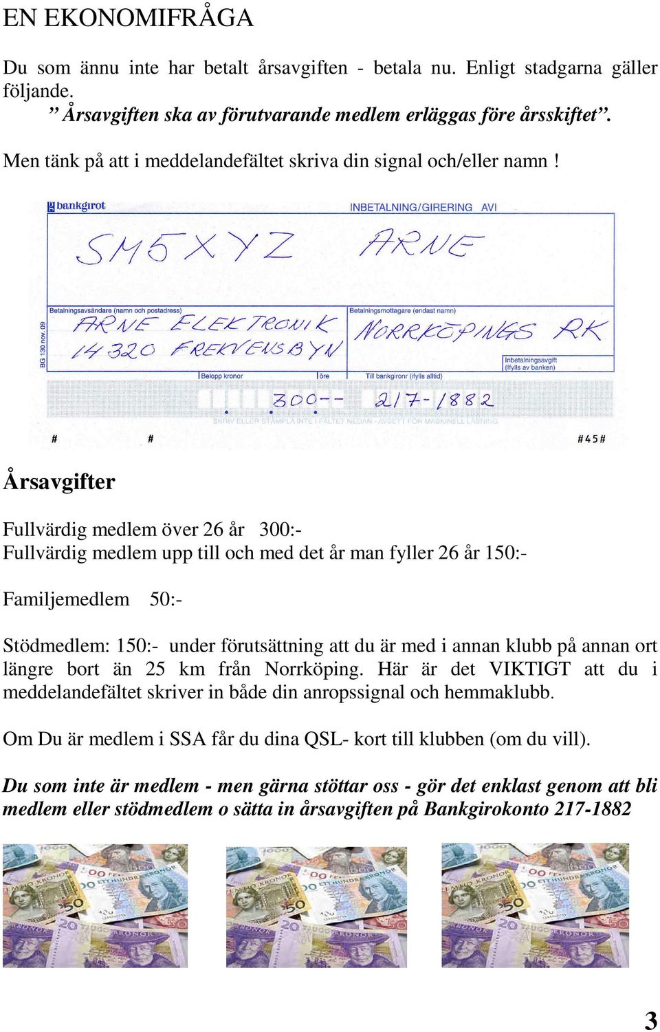 Årsavgifter Fullvärdig medlem över 26 år 300:- Fullvärdig medlem upp till och med det år man fyller 26 år 150:- Familjemedlem 50:- Stödmedlem: 150:- under förutsättning att du är med i annan klubb på