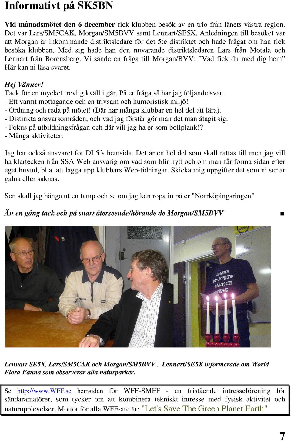 Med sig hade han den nuvarande distriktsledaren Lars från Motala och Lennart från Borensberg. Vi sände en fråga till Morgan/BVV: Vad fick du med dig hem Här kan ni läsa svaret. Hej Vänner!