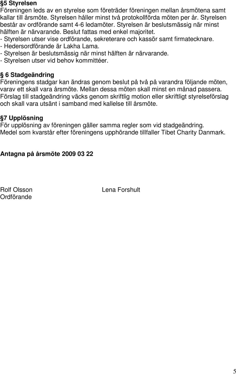 - Styrelsen utser vise ordförande, sekreterare och kassör samt firmatecknare. - Hedersordförande är Lakha Lama. - Styrelsen är beslutsmässig när minst hälften är närvarande.