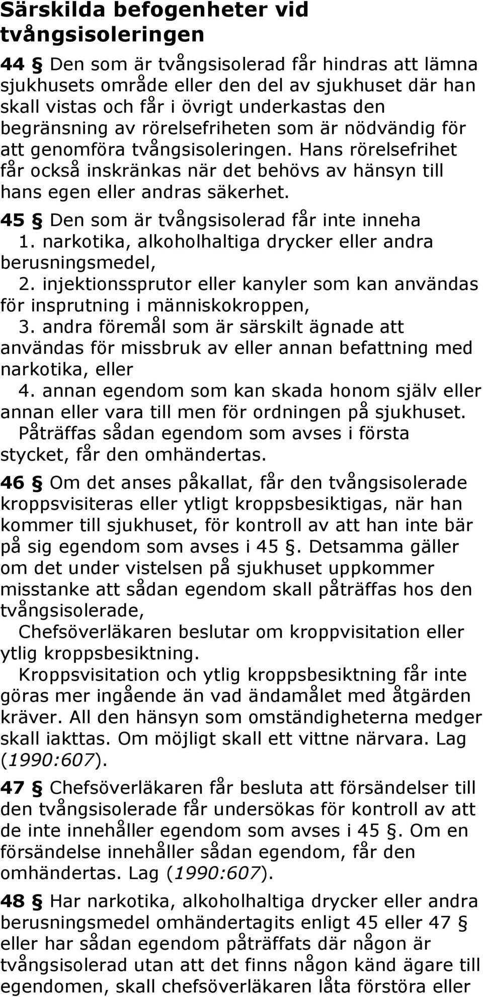 45 Den som är tvångsisolerad får inte inneha 1. narkotika, alkoholhaltiga drycker eller andra berusningsmedel, 2. injektionssprutor eller kanyler som kan användas för insprutning i människokroppen, 3.