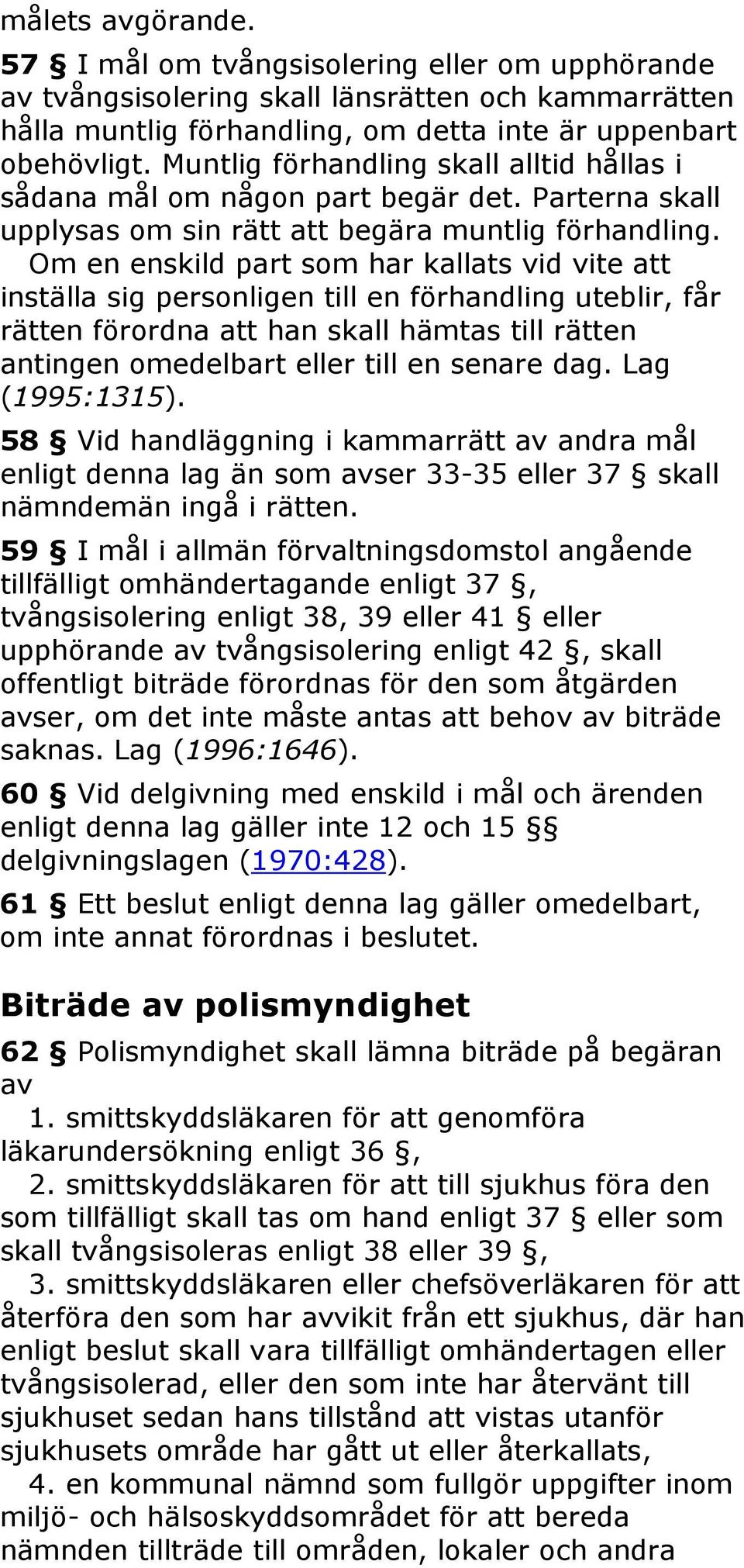 Om en enskild part som har kallats vid vite att inställa sig personligen till en förhandling uteblir, får rätten förordna att han skall hämtas till rätten antingen omedelbart eller till en senare dag.