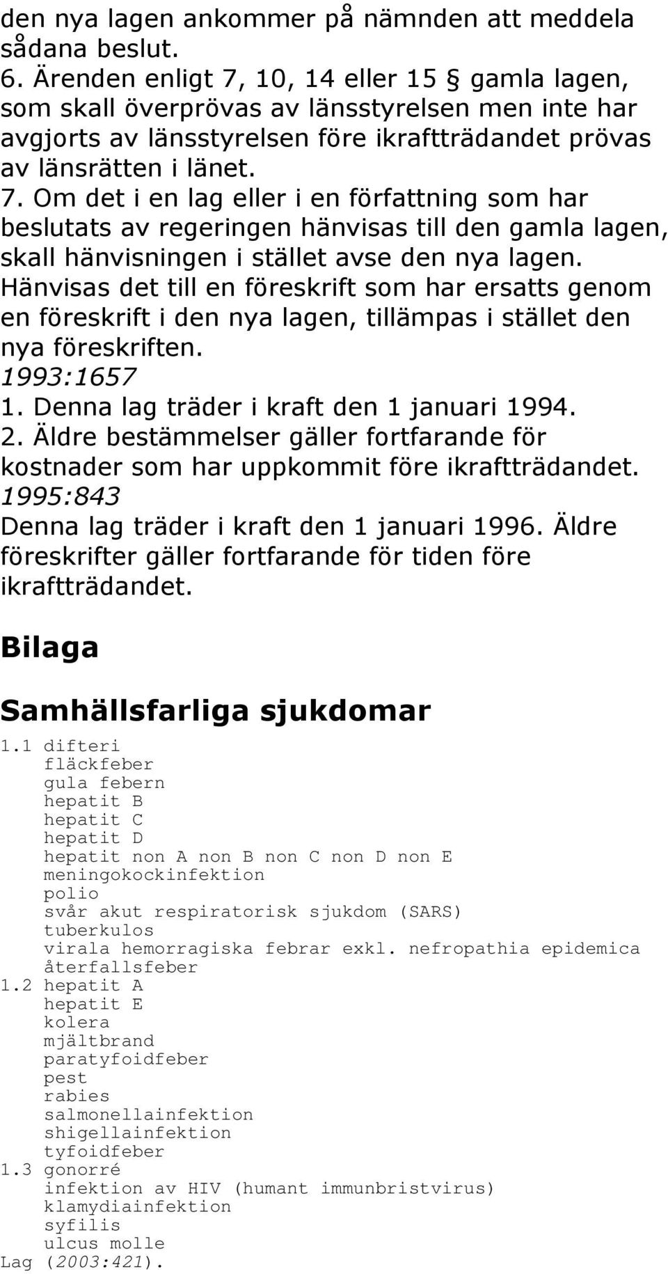 Hänvisas det till en föreskrift som har ersatts genom en föreskrift i den nya lagen, tillämpas i stället den nya föreskriften. 1993:1657 1. Denna lag träder i kraft den 1 januari 1994. 2.