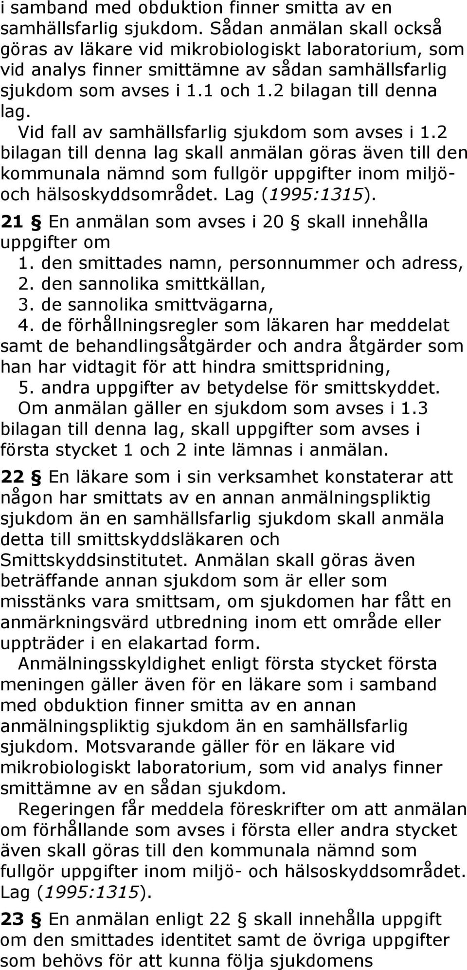 Vid fall av samhällsfarlig sjukdom som avses i 1.2 bilagan till denna lag skall anmälan göras även till den kommunala nämnd som fullgör uppgifter inom miljöoch hälsoskyddsområdet.