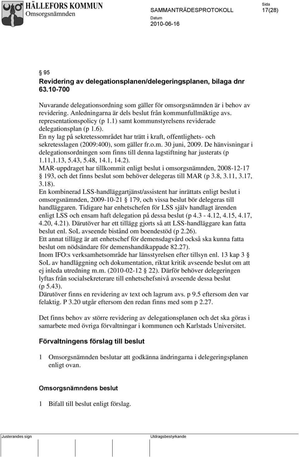 En ny lag på sekretessområdet har trätt i kraft, offentlighets- och sekretesslagen (2009:400), som gäller fr.o.m. 30 juni, 2009.