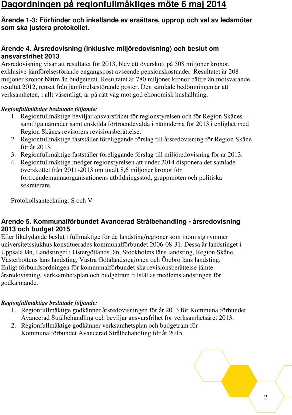 engångspost avseende pensionskostnader. Resultatet är 208 miljoner kronor bättre än budgeterat.