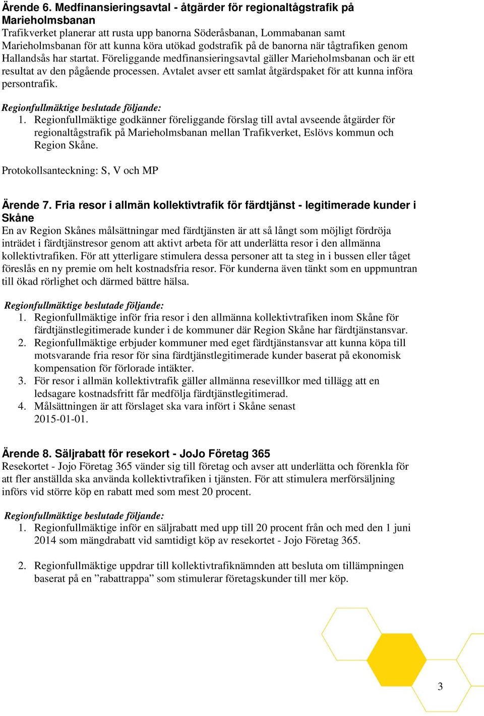 godstrafik på de banorna när tågtrafiken genom Hallandsås har startat. Föreliggande medfinansieringsavtal gäller Marieholmsbanan och är ett resultat av den pågående processen.