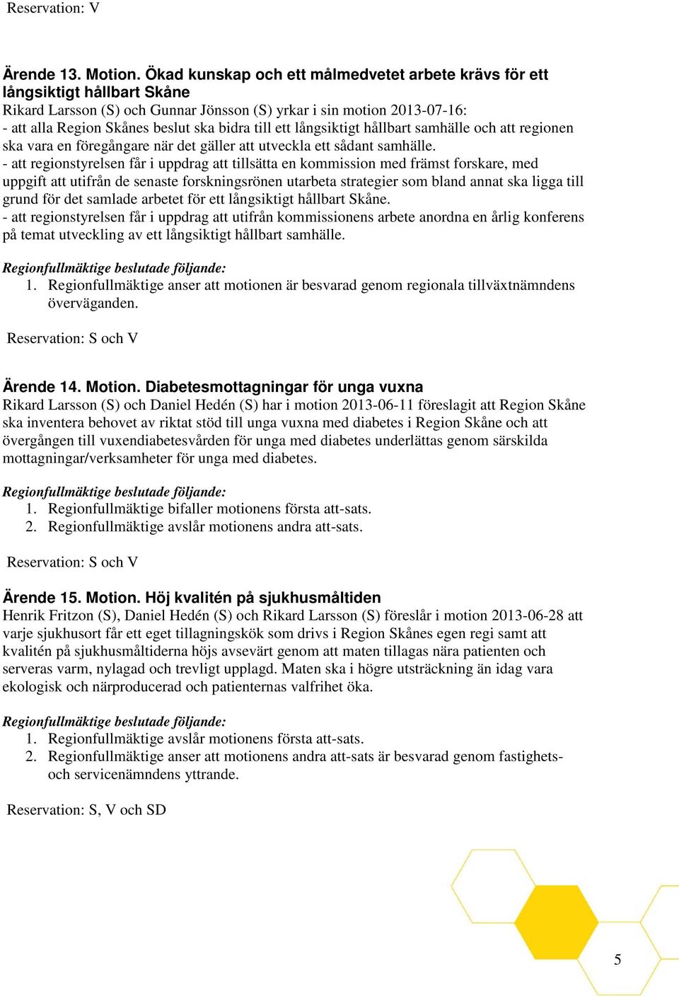 till ett långsiktigt hållbart samhälle och att regionen ska vara en föregångare när det gäller att utveckla ett sådant samhälle.