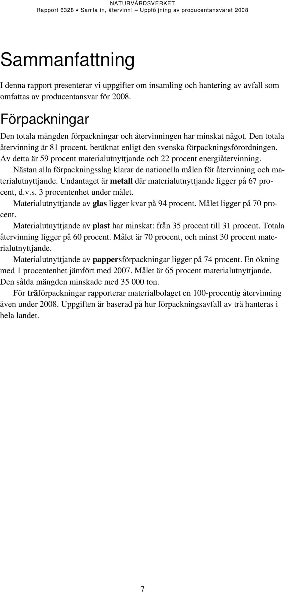 Av detta är 59 procent materialutnyttjande och 22 procent energiåtervinning. Nästan alla förpackningsslag klarar de nationella målen för återvinning och materialutnyttjande.