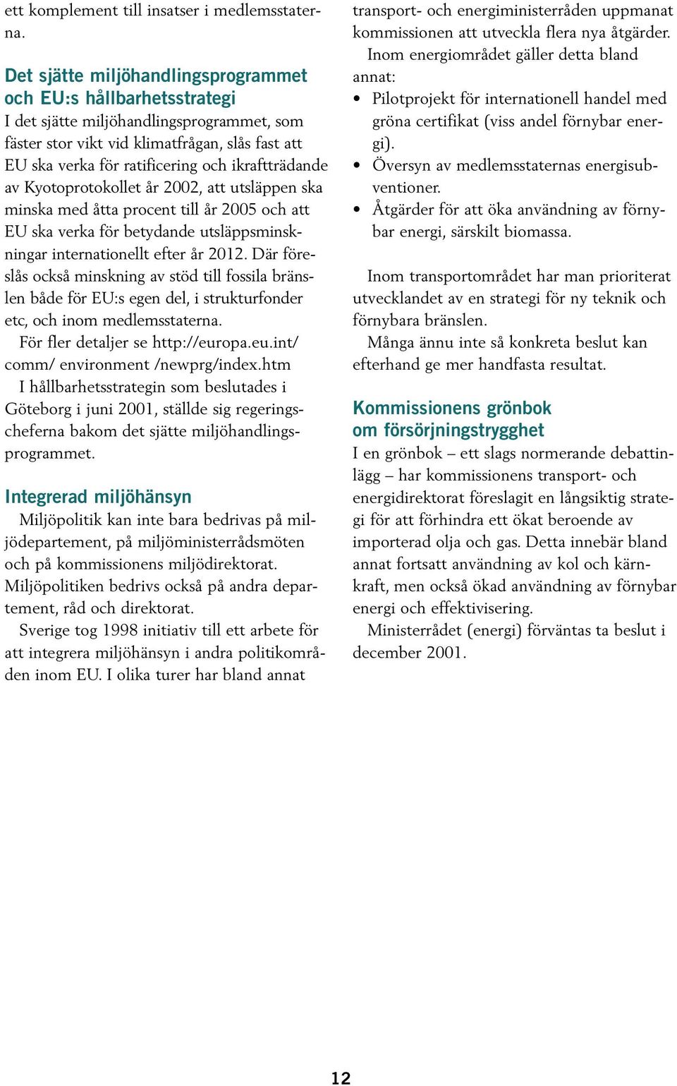 ikraftträdande av Kyotoprotokollet år 2002, att utsläppen ska minska med åtta procent till år 2005 och att EU ska verka för betydande utsläppsminskningar internationellt efter år 2012.