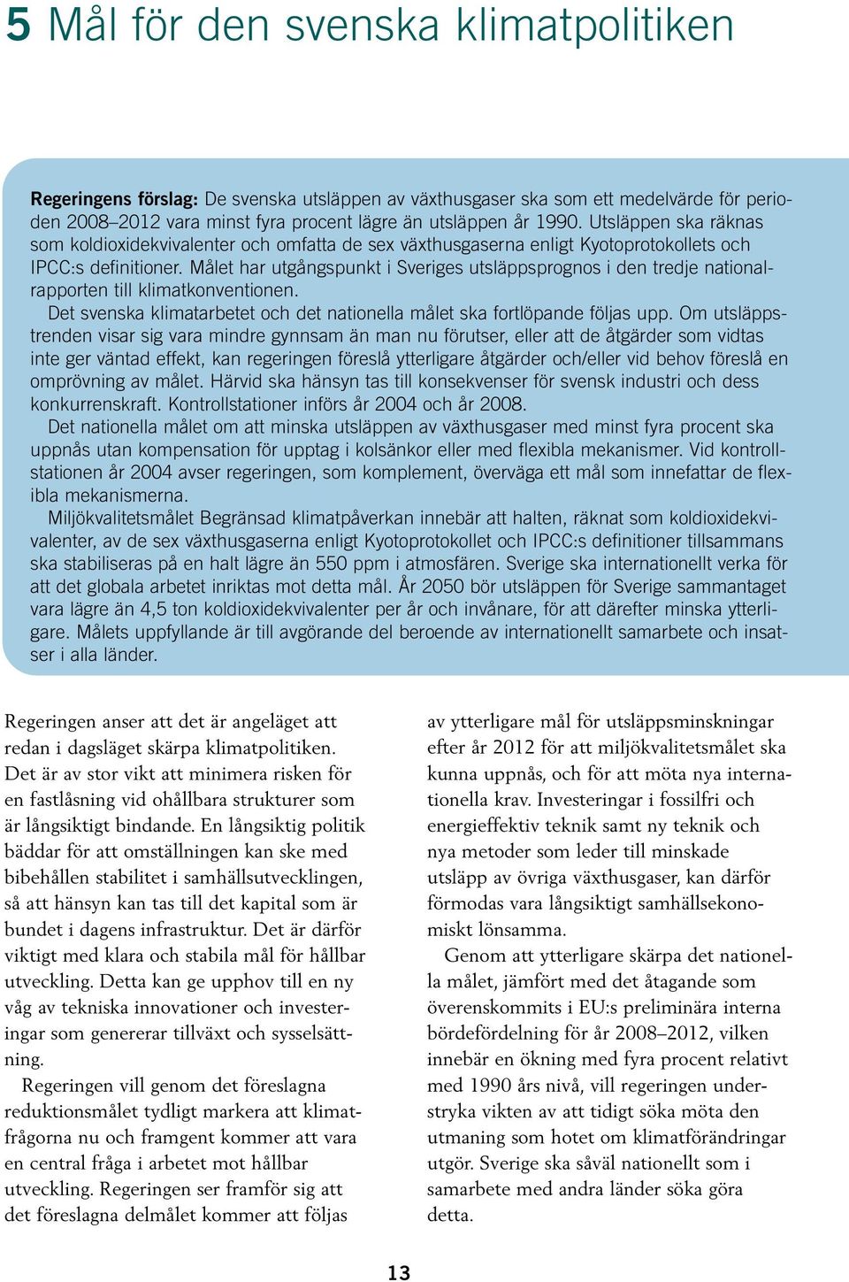 Målet har utgångspunkt i Sveriges utsläppsprognos i den tredje nationalrapporten till klimatkonventionen. Det svenska klimatarbetet och det nationella målet ska fortlöpande följas upp.