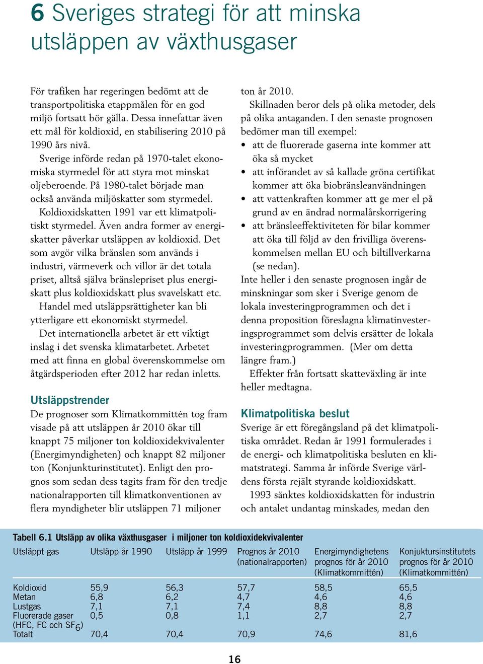 På 1980-talet började man också använda miljöskatter som styrmedel. Koldioxidskatten 1991 var ett klimatpolitiskt styrmedel. Även andra former av energiskatter påverkar utsläppen av koldioxid.