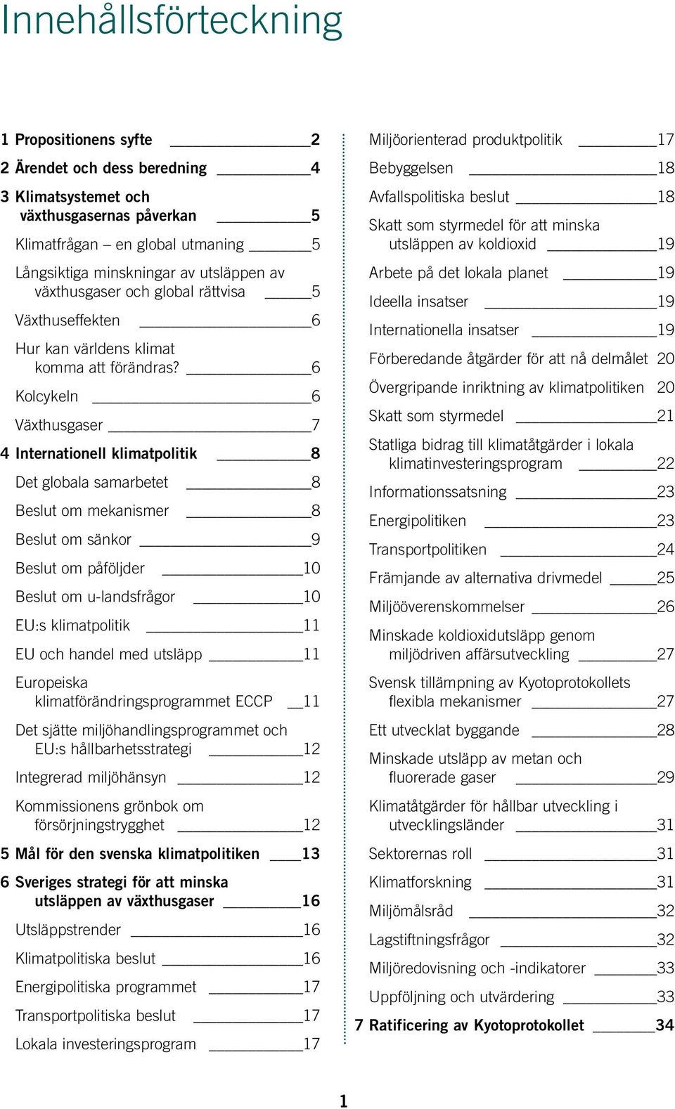 6 Kolcykeln 6 Växthusgaser 7 4 Internationell klimatpolitik 8 Det globala samarbetet 8 Beslut om mekanismer 8 Beslut om sänkor 9 Beslut om påföljder 10 Beslut om u-landsfrågor 10 EU:s klimatpolitik