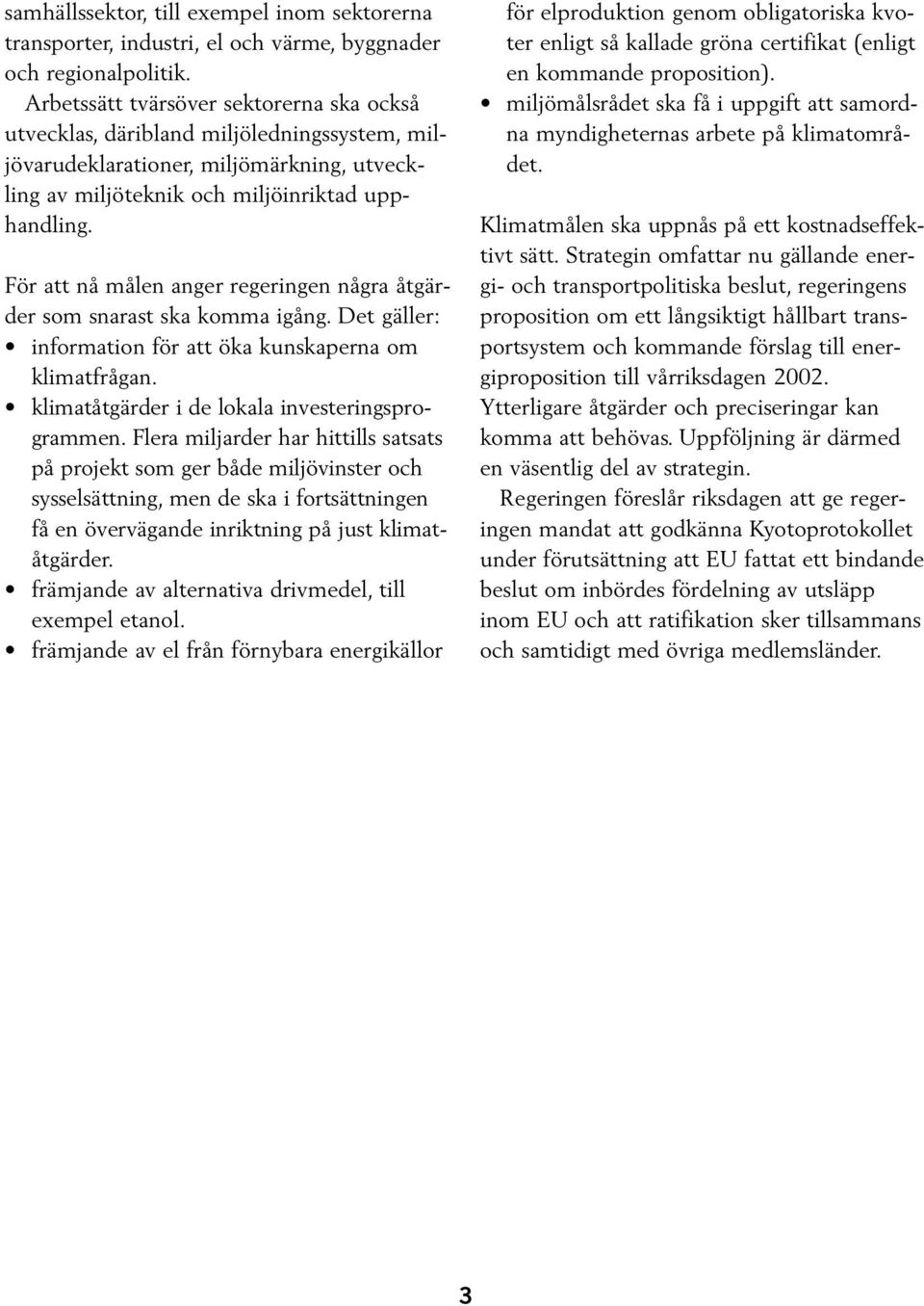 För att nå målen anger regeringen några åtgärder som snarast ska komma igång. Det gäller: information för att öka kunskaperna om klimatfrågan. klimatåtgärder i de lokala investeringsprogrammen.