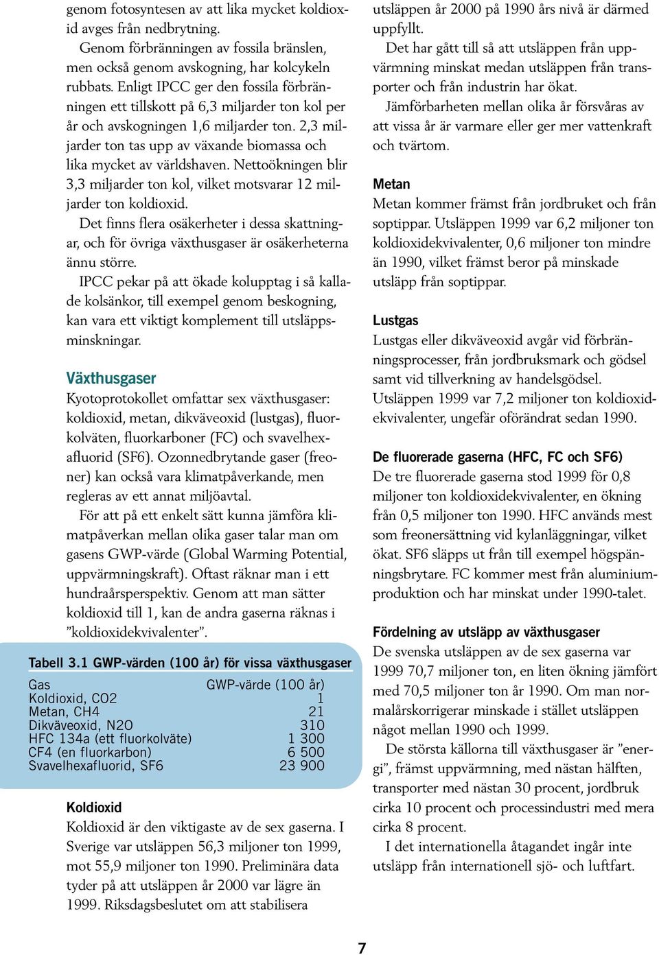 2,3 miljarder ton tas upp av växande biomassa och lika mycket av världshaven. Nettoökningen blir 3,3 miljarder ton kol, vilket motsvarar 12 miljarder ton koldioxid.