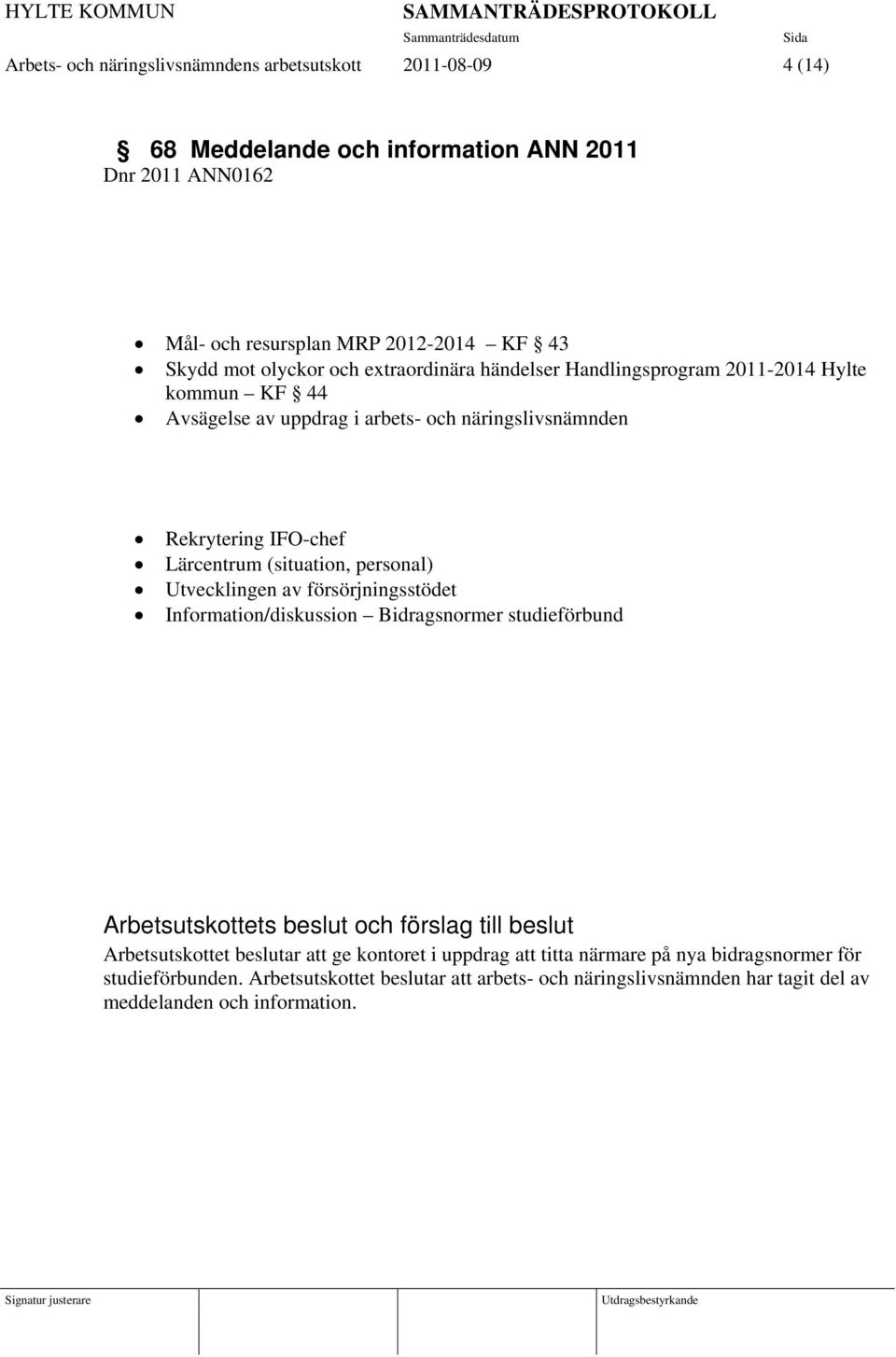 personal) Utvecklingen av försörjningsstödet Information/diskussion Bidragsnormer studieförbund Arbetsutskottets beslut och förslag till beslut Arbetsutskottet beslutar att ge