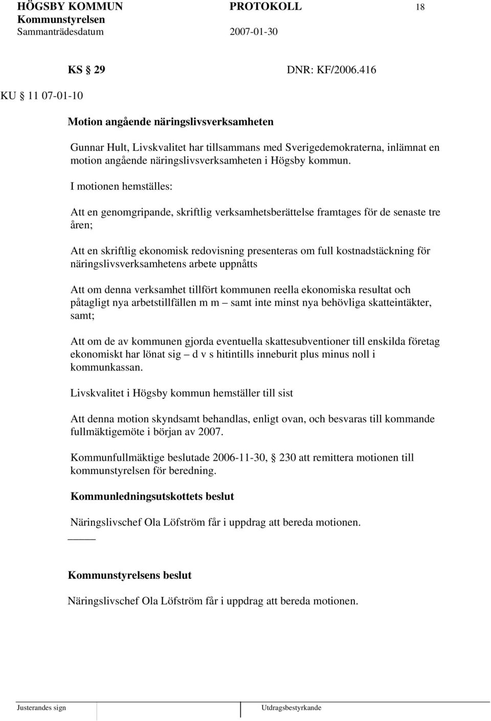 I motionen hemställes: Att en genomgripande, skriftlig verksamhetsberättelse framtages för de senaste tre åren; Att en skriftlig ekonomisk redovisning presenteras om full kostnadstäckning för