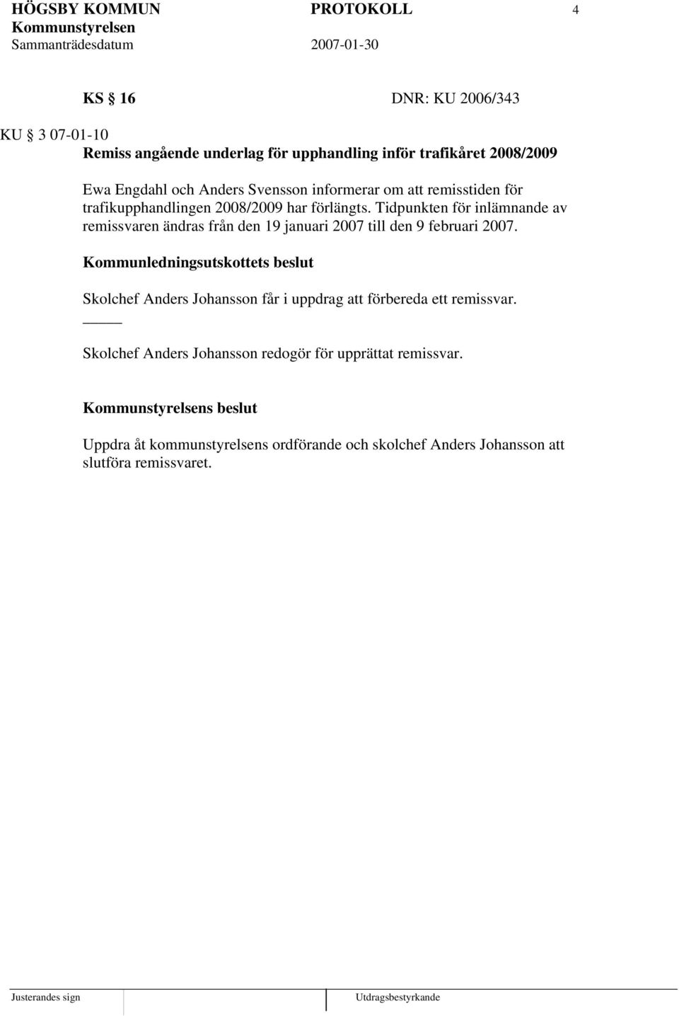 Tidpunkten för inlämnande av remissvaren ändras från den 19 januari 2007 till den 9 februari 2007.