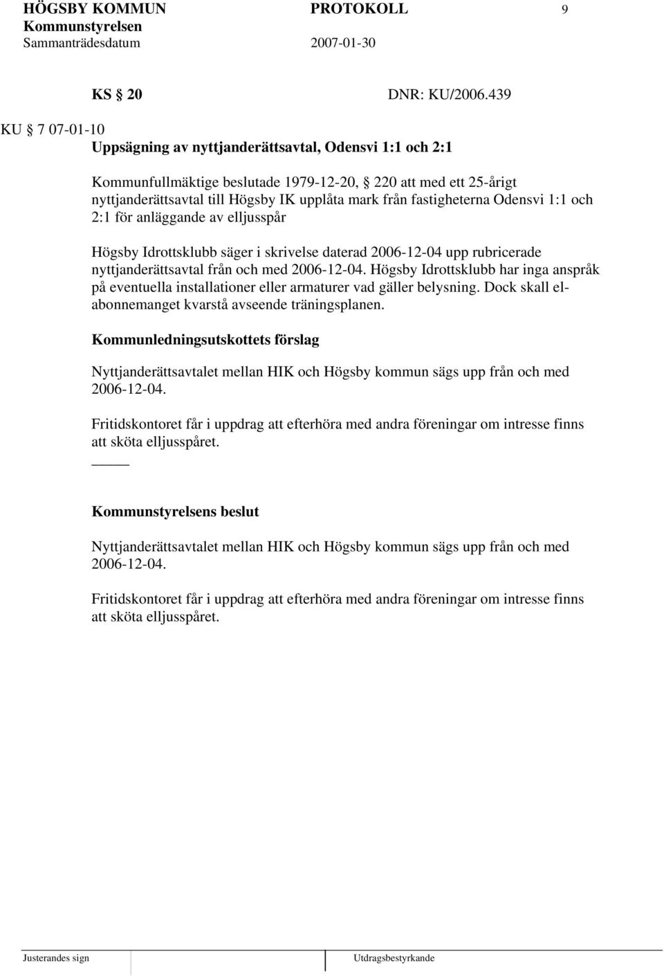 fastigheterna Odensvi 1:1 och 2:1 för anläggande av elljusspår Högsby Idrottsklubb säger i skrivelse daterad 2006-12-04 upp rubricerade nyttjanderättsavtal från och med 2006-12-04.