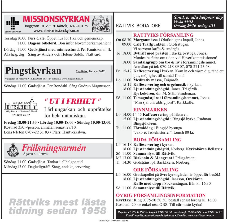Pingstkyrkan Vasagatan 18 Rättvik Tel/Fax 0248-103 72 Hemsida: www.pingstrattvik.se Exp.tider: Tisdagar 9 12. Söndag 11.00 Gudstjänst. Per Rondahl. Sång Gudrun Magnusson.